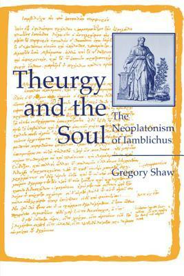 Theurgy and the Soul: The Neoplatonism of Iamblichus by Gregory Shaw