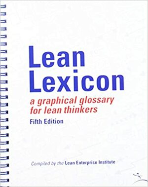 Lean Lexicon: A Graphical Glossary for Lean Thinkers by Lean Enterprise Institute, John Shook