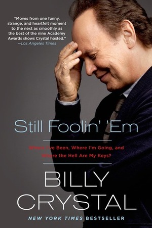 Still Foolin' 'Em: Where I've Been, Where I'm Going, and Where the Hell Are My Keys by Billy Crystal