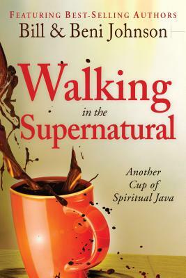 Walking in the Supernatural: Another Cup of Spiritual Java by Beni Johnson, Bill Johnson