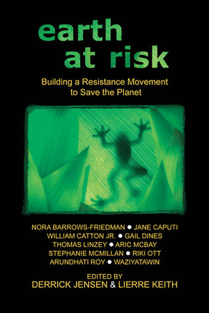 Earth at Risk: Building a Resistance Movement to Save the Planet by Lierre Keith, Derrick Jensen