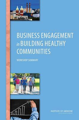 Business Engagement in Building Healthy Communities: Workshop Summary by Institute of Medicine, Board on Population Health and Public He, Roundtable on Population Health Improvem