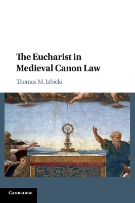 The Eucharist in Medieval Canon Law by Thomas M. Izbicki