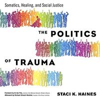 The Politics of Trauma: Somatics, Healing, and Social Justice by Staci Haines