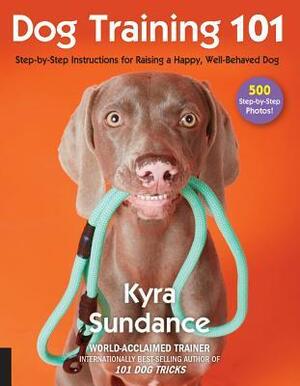 Dog Training 101: Step-by-Step Instructions for raising a happy well-behaved dog by Kyra Sundance