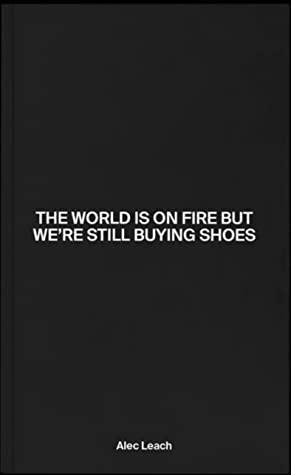 The World Is On Fire But We're Still Buying Shoes by Alec Leach