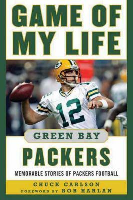 Game of My Life: Green Bay Packers: Memorable Stories of Packers Football by Chuck Carlson