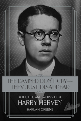 The Damned Don't Cry - They Just Disappear: The Life and Works of Harry Hervey by Harlan Greene