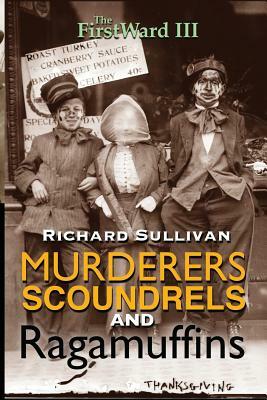 The First Ward III: Murderers, Scoundrels and Ragamuffins by Richard Sullivan