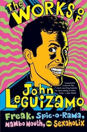 The Works of John Leguizamo: Freak, Spic-o-rama, Mambo Mouth, and Sexaholix by John Leguizamo