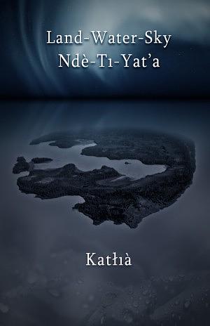 Land-Water-Sky / Ndè-Tı-Yat'a by Katłıà