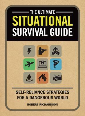 The Ultimate Situational Survival Guide: Self-Reliance Strategies for a Dangerous World by Robert Richardson