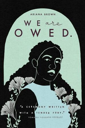 We Are Owed. by Ariana Brown