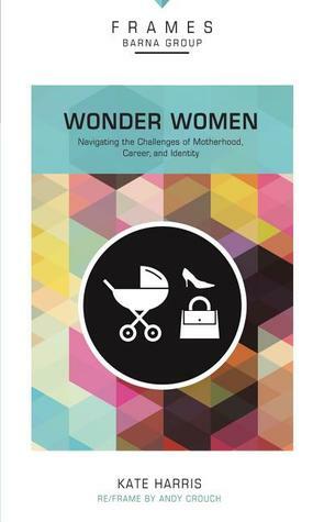 Wonder Women, Paperback (Frames Series): Navigating the Challenges of Motherhood, Career, and Identity by Kate Harris
