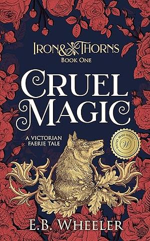 Cruel Magic: A Victorian Faerie Tale by E.B. Wheeler