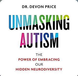 Unmasking Autism: The Power of Embracing our Hidden Neurodiversity by Devon Price