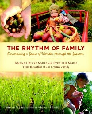 The Rhythm of Family: Discovering a Sense of Wonder through the Seasons by Amanda Blake Soule, Stephen Soule