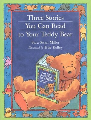 Three Stories You Can Read to Your Teddy Bear by Sara Swan Miller, True Kelley
