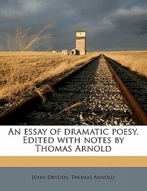 An Essay of Dramatic Poesy. Edited with Notes by Thomas Arnold by Thomas Arnold, John Dryden