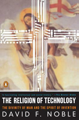 The Religion of Technology: The Divinity of Man and the Spirit of Invention by David W. Noble