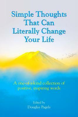 Simple Thoughts That Can Literally Change Your Life: A One-Of-A-Kind Collection of Positive, Inspiring Words by Douglas Pagels