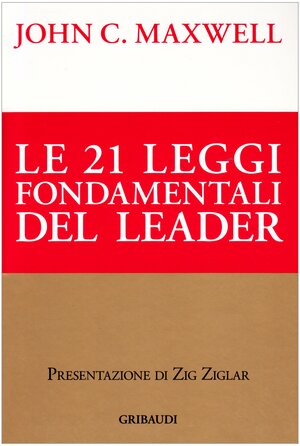 Le ventuno leggi fondamentali del leader. Seguile e tutti ti seguiranno by John C. Maxwell