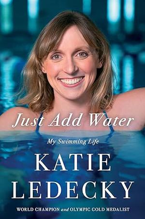 Just Add Water: My Swimming Life by Katie Ledecky