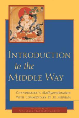 Introduction to the Middle Way: Chandrakirti's Madhyamakavatara with Commentary by Ju Mipham by Chandrakirti