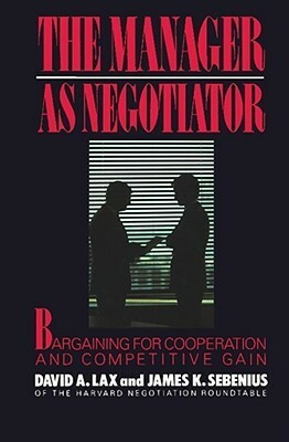 The Manager as Negotiator by David A. Lax, James K. Sebenius