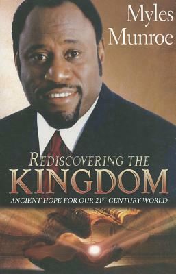 Rediscovering the Kingdom: Ancient Hope for Our 21st Century World by Myles Munroe