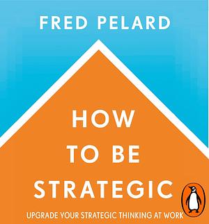 How to be Strategic by Fred Pelard