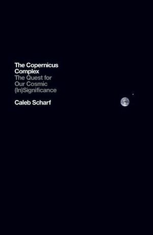 The Copernicus Complex: The Quest for Our Cosmic (In)Significance by Caleb Scharf