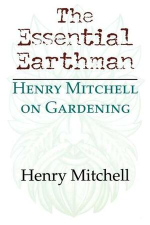 The Essential Earthman: Henry Mitchell on Gardening by Henry Mitchell
