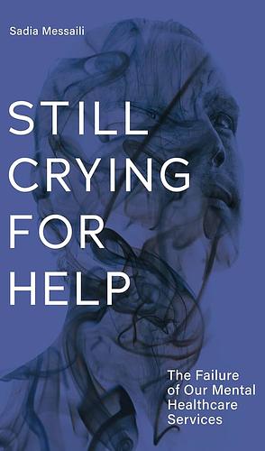 Still Crying for Help: The Failure of Our Mental Healthcare Services by Sadia Messaili
