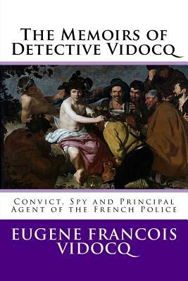 The Memoirs of Detective Vidocq: Convict, Spy and Principal Agent of the French Police by Eugene Francois Vidocq
