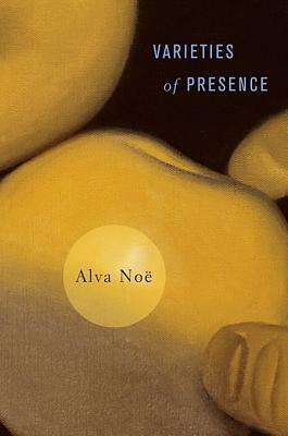 Varieties of Presence by Alva Noë