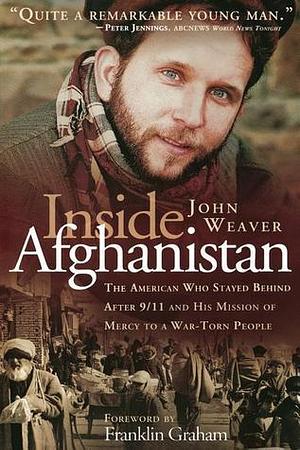 Inside Afghanistan: The American Who Stayed Behind After 9/11 and His Mission of Mercy to a War-Torn People by John Weaver, John Weaver