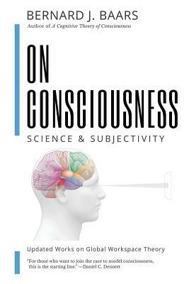 On Consciousness: Science & Subjectivity - Updated Works on Global Workspace Theory by Bernard J. Baars