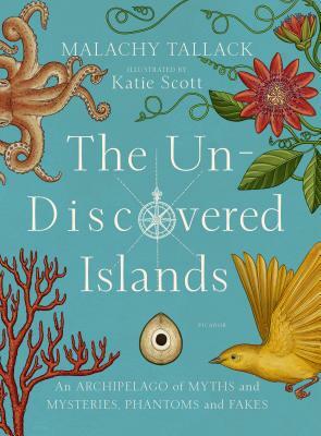 The Un-Discovered Islands: An Archipelago of Myths and Mysteries, Phantoms and Fakes by Malachy Tallack