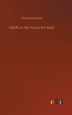 Adrift, in the Arctic Ice Pack by Elisha Kent Kane