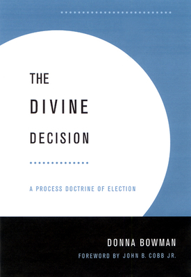 Divine Decision: A Process Doctrine of Election by Donna Bowman