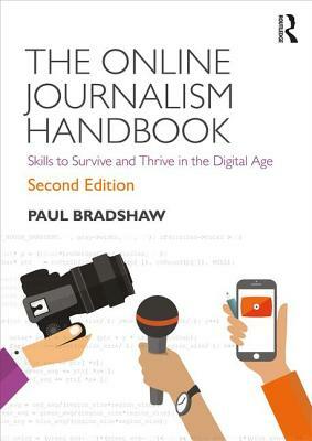The Online Journalism Handbook: Skills to Survive and Thrive in the Digital Age by Paul Bradshaw