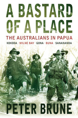 A Bastard of a Place: The Australians in Papua by Peter Brune