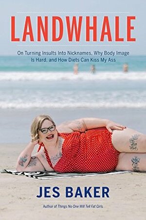 Landwhale: On Turning Insults Into Nicknames, Why Body Image Is Hard, and How Diets Can Kiss My Ass by Jes Baker