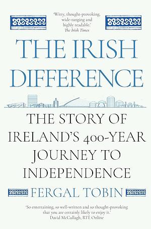 The Irish Difference: The Story of Ireland's 400-Year Journey to Independence by Fergal Tobin