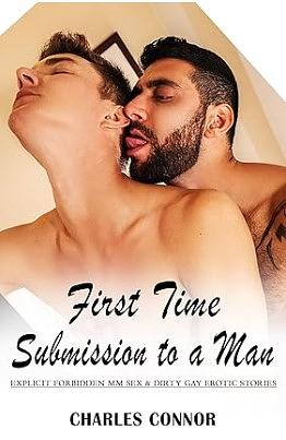 First Time Submission To A Man: Explicit Forbidden MM Sex & Dirty Gay Male Erotic Stories: Virgin, Cheating, Daddy Dom, Taboo Family, Age Gap Play, Old by Charles Connor