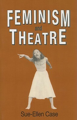 Feminism and Theatre by Sue-Ellen Case