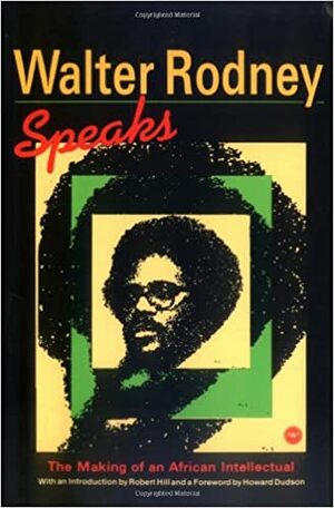 Walter Rodney Speaks: The Making of an African Intellectual, Edited by Robert Hill by Robert Hill