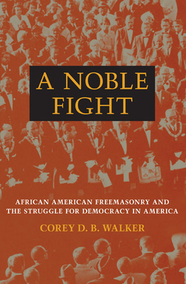 A Noble Fight: African American Freemasonry and the Struggle for Democracy in America by Corey D. B. Walker