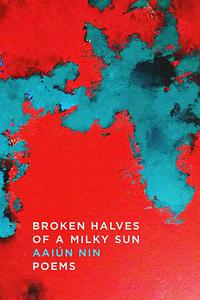 Broken Halves of a Milky Sun: Poems by Aaiún Nin